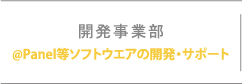 開発事業部 @Panel等ソフトウエアの開発・サポート