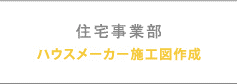 住宅事業部 ハウスメーカー施工図作成