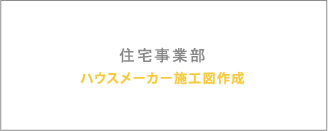 住宅事業部 ハウスメーカー施工図作成